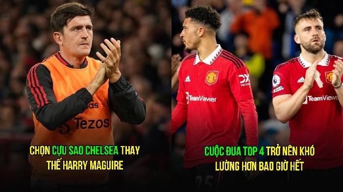Tin M.U sáng 5/5: Cuộc đua top 4 lâm nguy; Nhắm cựu sao Chelsea thay Maguire