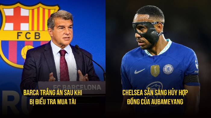 Bản tin tối 22/3: Barca 'trắng án' mua tài; Chelsea hủy hợp đồng của Aubameyang