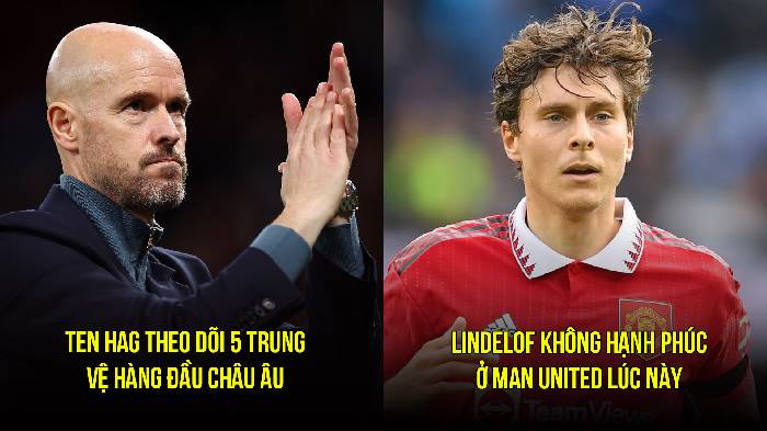 Tin M.U sáng 24/3: Lindelof không hạnh phúc; Ten Hag nhắm tới 5 trung vệ