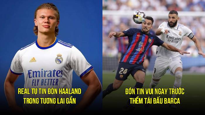 Tin Real sáng 24/3: Tự tin chốt thương vụ Haaland; Có thêm lợi thế trước El Clasico